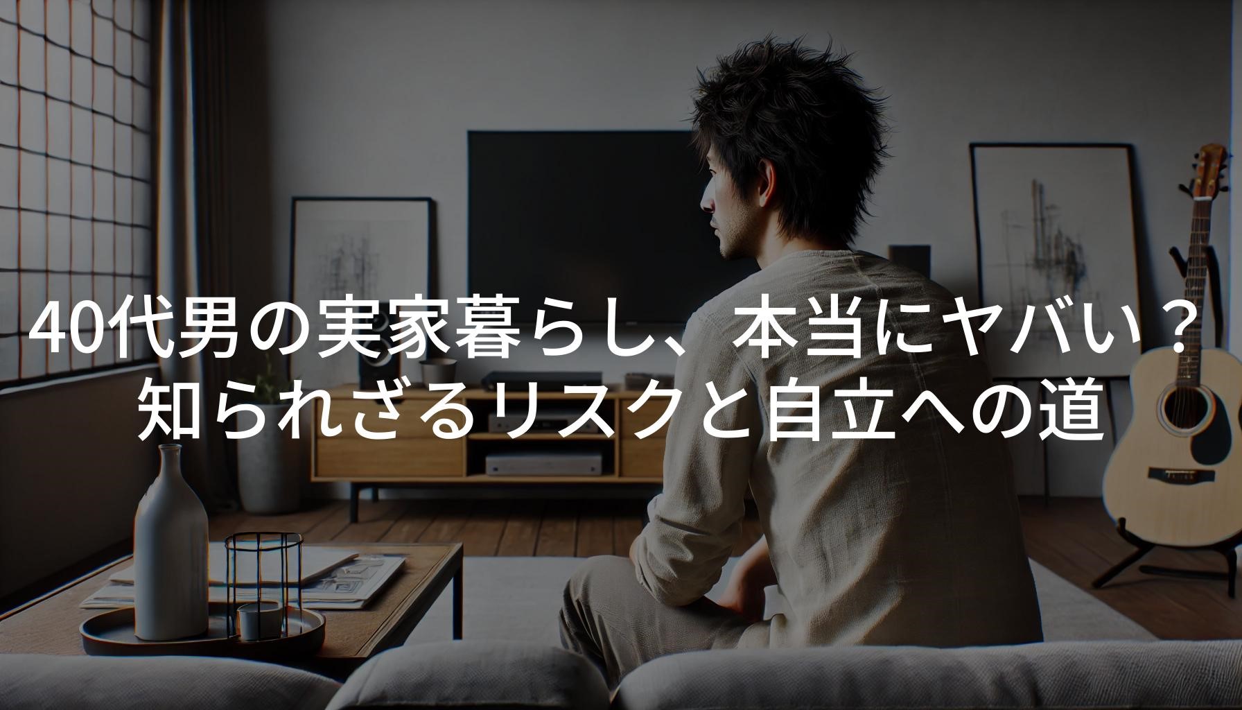 40代男の実家暮らし、本当にヤバい？知られざるリスクと自立への道