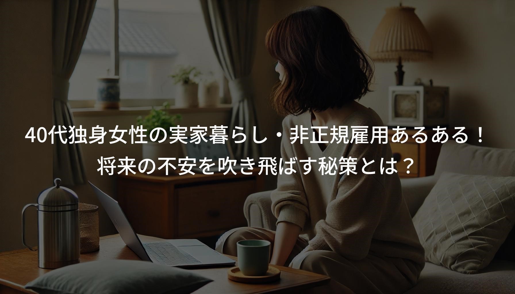 40代独身女性の実家暮らし・非正規雇用あるある！ 将来の不安を吹き飛ばす秘策とは？