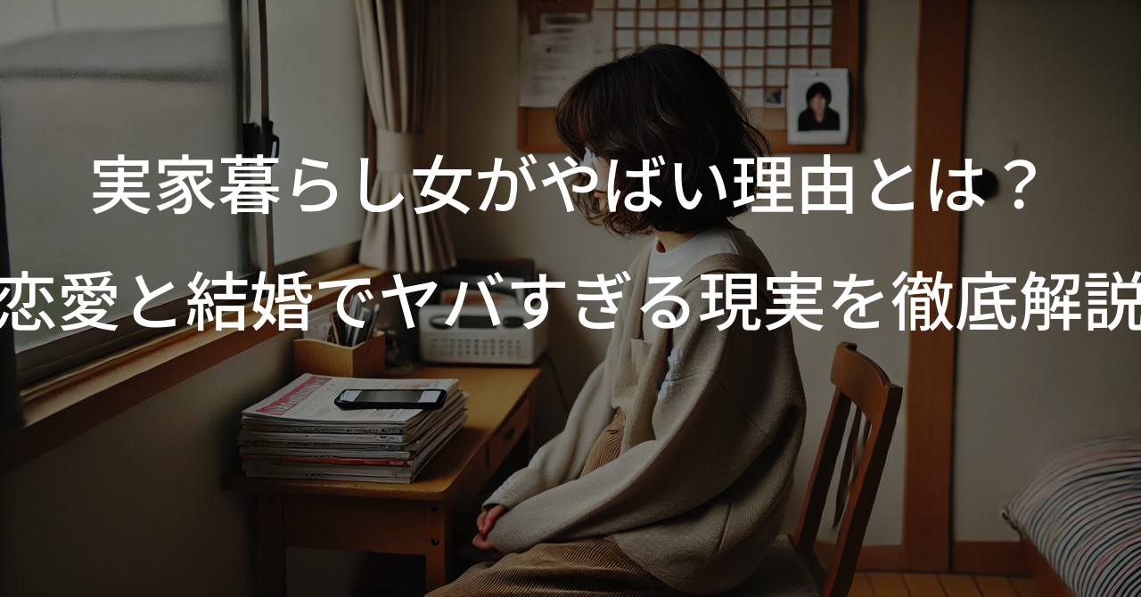 実家暮らし女がやばい理由とは？恋愛と結婚でヤバすぎる現実を徹底解説