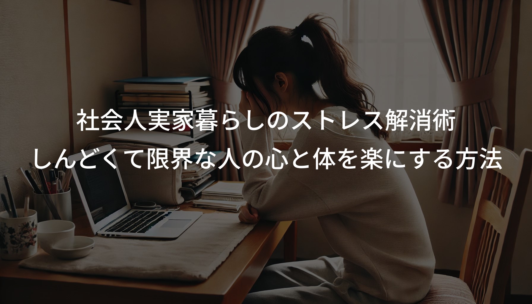 社会人実家暮らしのストレス解消術。しんどくて限界な人の心と体を楽にする方法